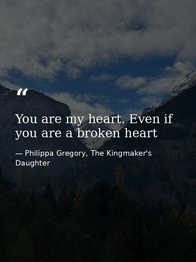 You are my heart. Even if you are a broken heart — Philippa Gregory, The Kingmaker's Daughter