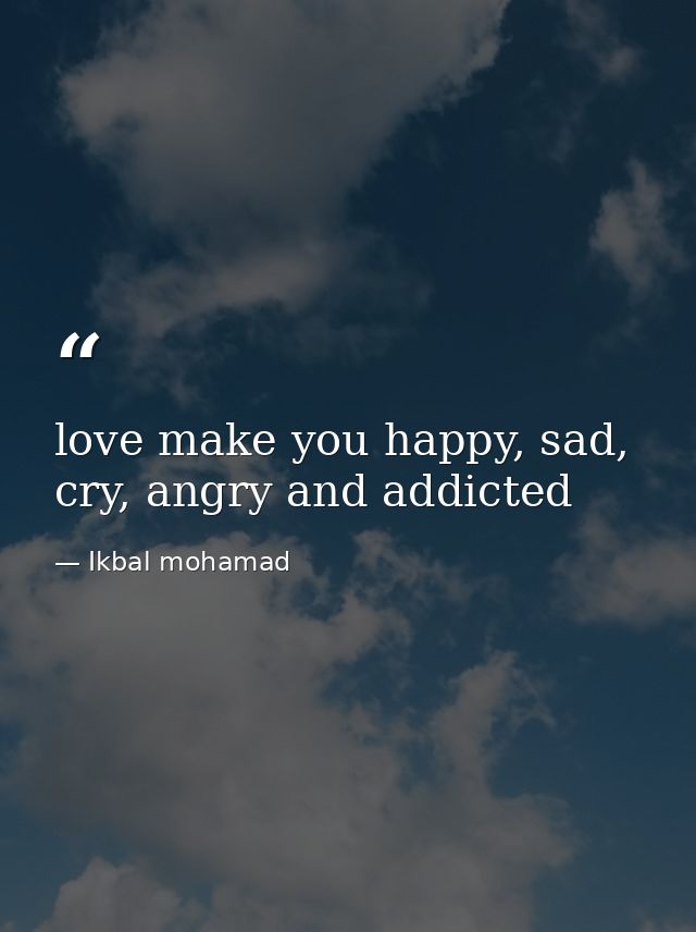 love make you happy, sad, cry, angry and addicted — Ikbal mohamad