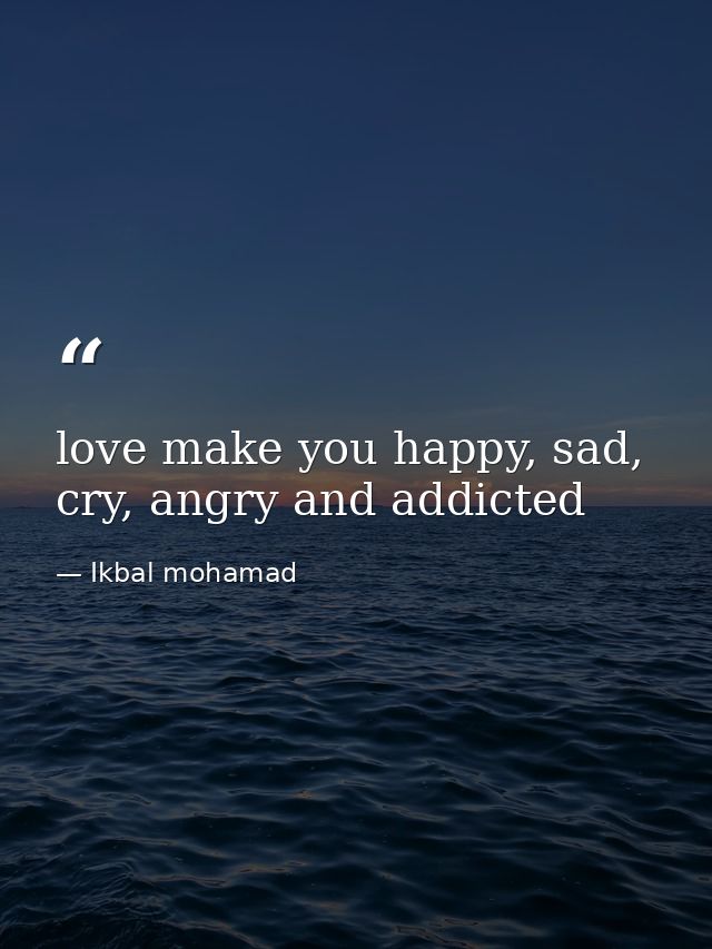 love make you happy, sad, cry, angry and addicted — Ikbal mohamad