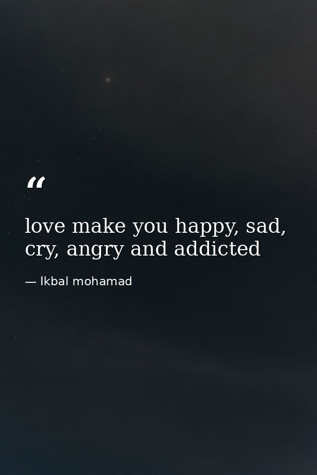 love make you happy, sad, cry, angry and addicted — Ikbal mohamad