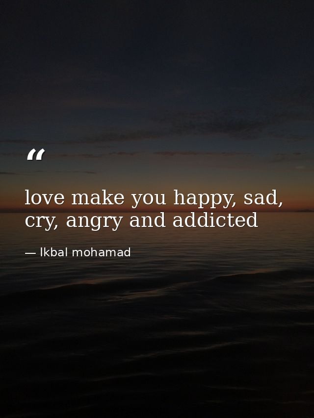 love make you happy, sad, cry, angry and addicted — Ikbal mohamad