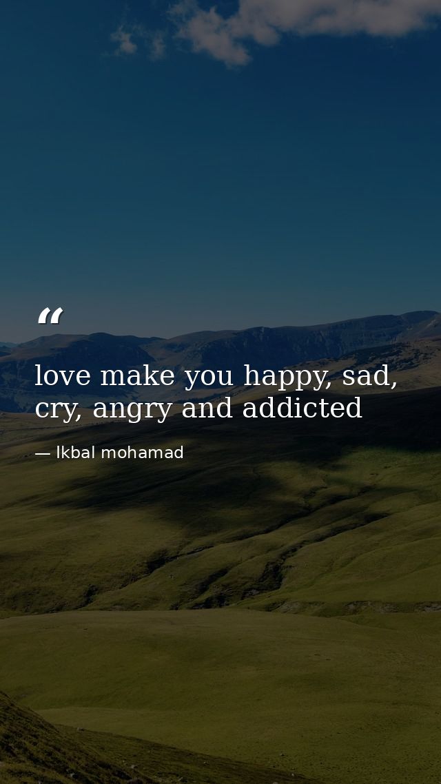 love make you happy, sad, cry, angry and addicted — Ikbal mohamad