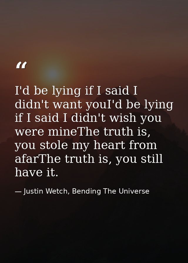 I'd be lying if I said I didn't want youI'd be lying if I said I didn't wish you were mineThe truth is, you stole my hea — Justin Wetch, Bending The Universe