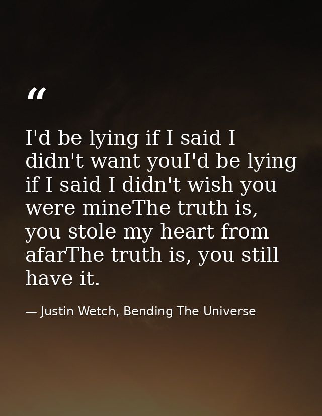 I'd be lying if I said I didn't want youI'd be lying if I said I didn't wish you were mineThe truth is, you stole my hea — Justin Wetch, Bending The Universe