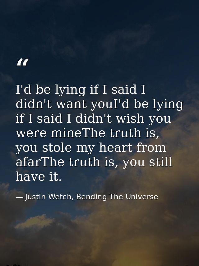 I'd be lying if I said I didn't want youI'd be lying if I said I didn't wish you were mineThe truth is, you stole my hea — Justin Wetch, Bending The Universe