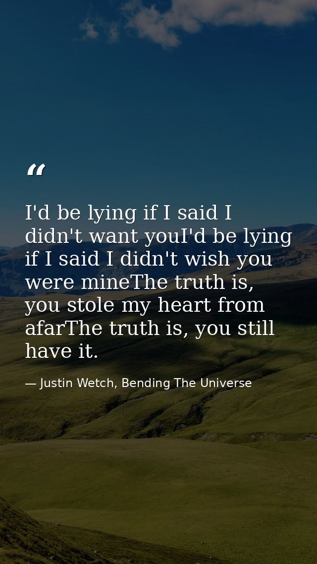 I'd be lying if I said I didn't want youI'd be lying if I said I didn't wish you were mineThe truth is, you stole my hea — Justin Wetch, Bending The Universe