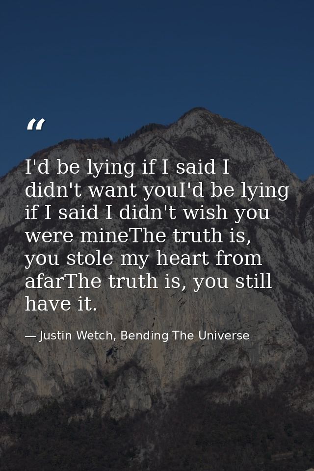 I'd be lying if I said I didn't want youI'd be lying if I said I didn't wish you were mineThe truth is, you stole my hea — Justin Wetch, Bending The Universe
