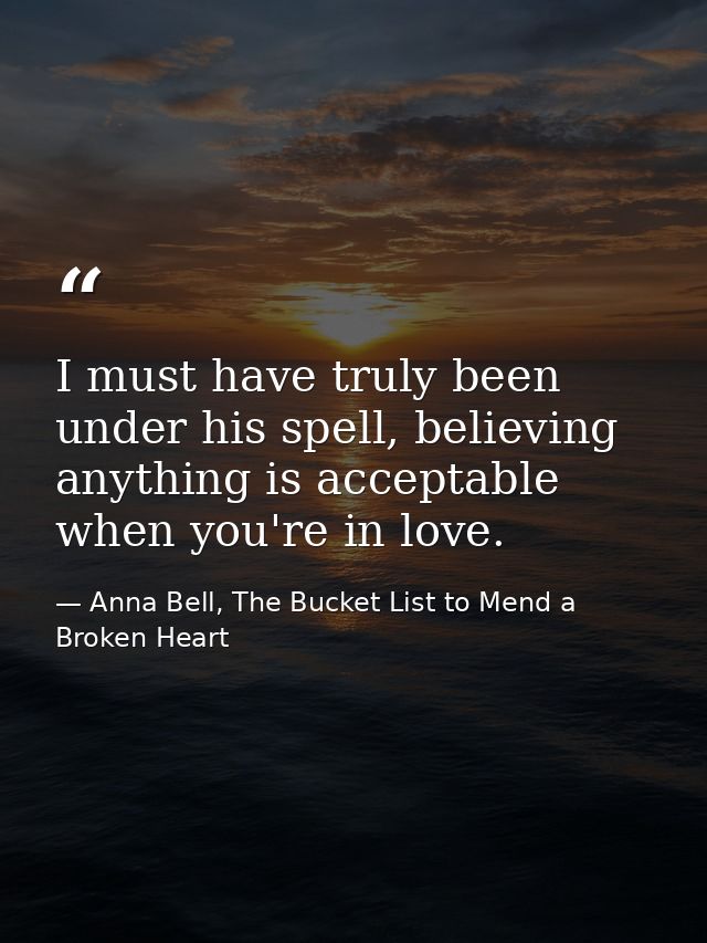 I must have truly been under his spell, believing anything is acceptable when you're in love. — Anna Bell, The Bucket List to Mend a Broken Heart
