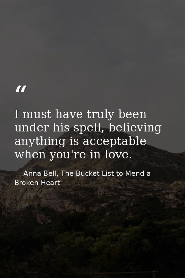 I must have truly been under his spell, believing anything is acceptable when you're in love. — Anna Bell, The Bucket List to Mend a Broken Heart