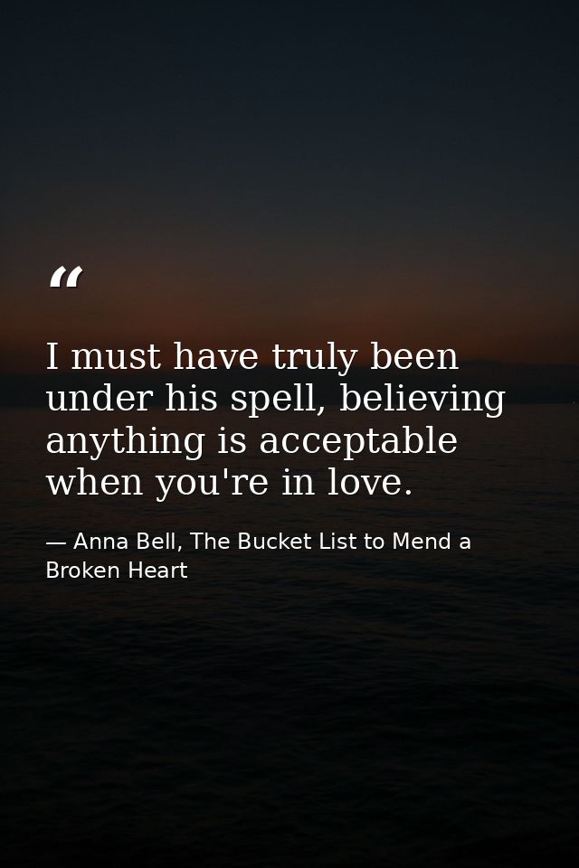 I must have truly been under his spell, believing anything is acceptable when you're in love. — Anna Bell, The Bucket List to Mend a Broken Heart