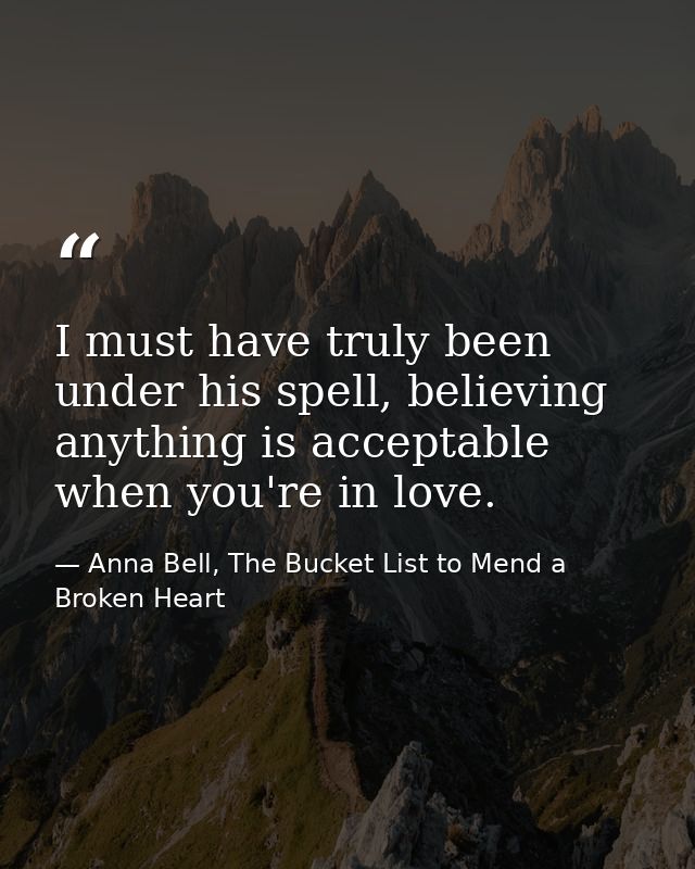 I must have truly been under his spell, believing anything is acceptable when you're in love. — Anna Bell, The Bucket List to Mend a Broken Heart