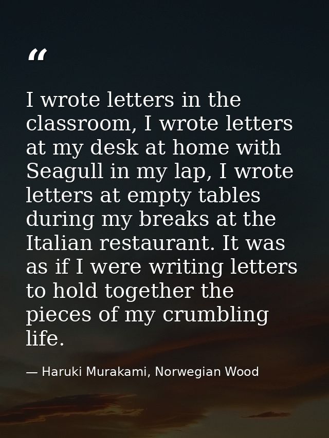 I wrote letters in the classroom, I wrote letters at my desk at home with Seagull in my lap, I wrote letters at empty ta — Haruki Murakami, Norwegian Wood