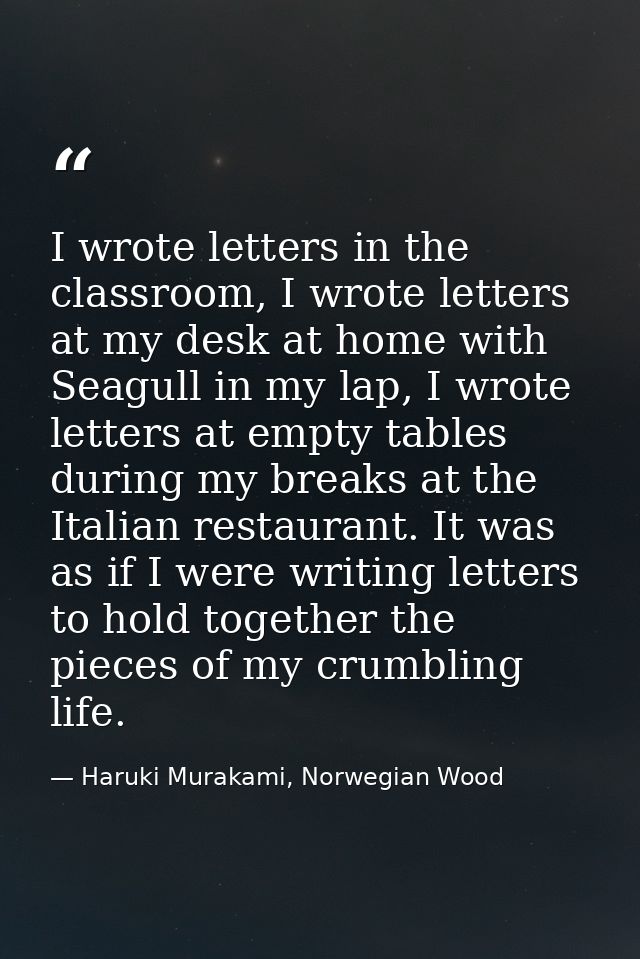 I wrote letters in the classroom, I wrote letters at my desk at home with Seagull in my lap, I wrote letters at empty ta — Haruki Murakami, Norwegian Wood