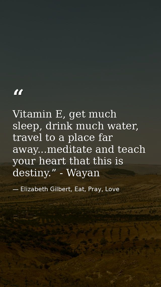 Vitamin E, get much sleep, drink much water, travel to a place far away...meditate and teach your heart that this is des — Elizabeth Gilbert, Eat, Pray, Love