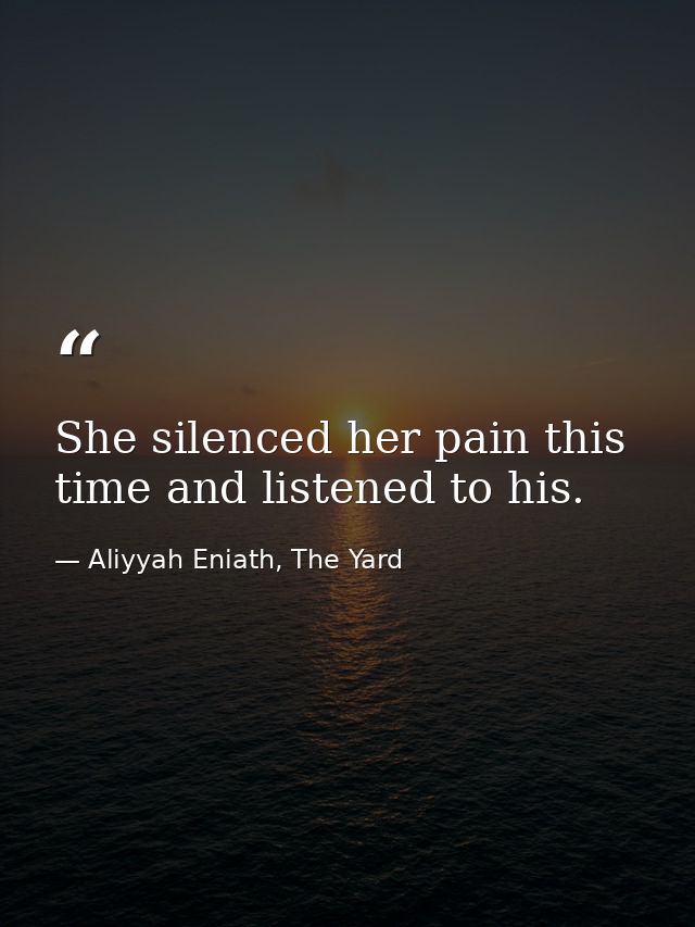 She silenced her pain this time and listened to his. — Aliyyah Eniath, The Yard