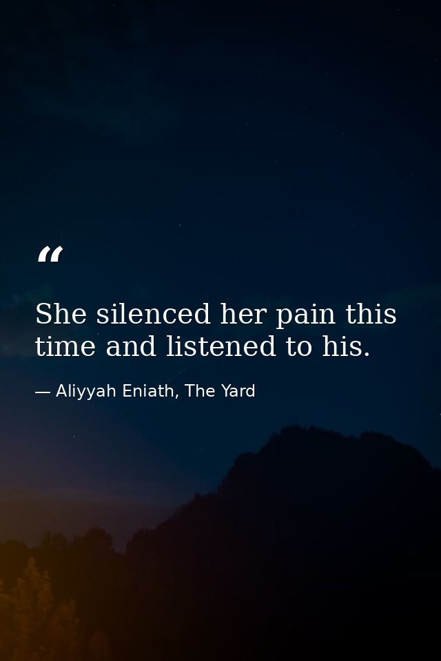 She silenced her pain this time and listened to his. — Aliyyah Eniath, The Yard