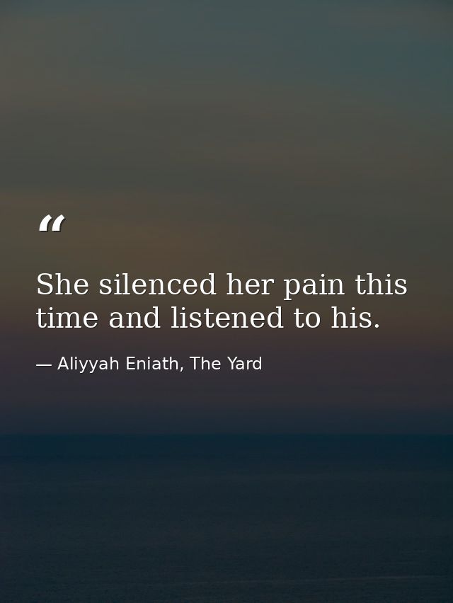 She silenced her pain this time and listened to his. — Aliyyah Eniath, The Yard