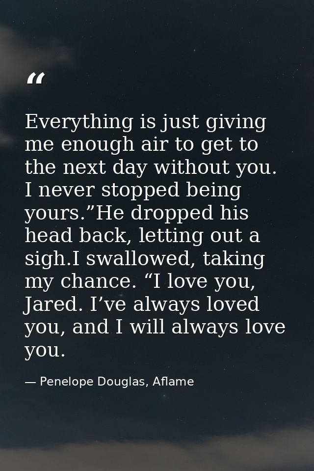 Everything is just giving me enough air to get to the next day without you. I never stopped being yours.”He dropped his  — Penelope Douglas, Aflame