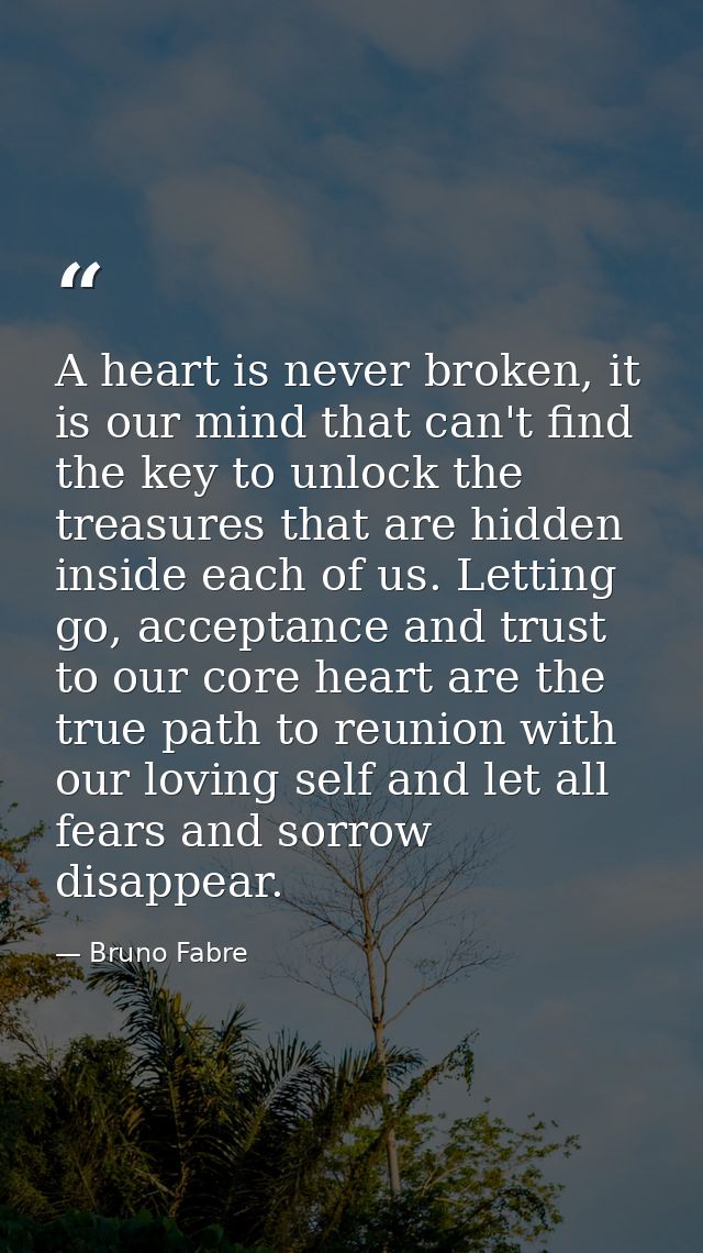 A heart is never broken, it is our mind that can't find the key to unlock the treasures that are hidden inside each of u — Bruno Fabre