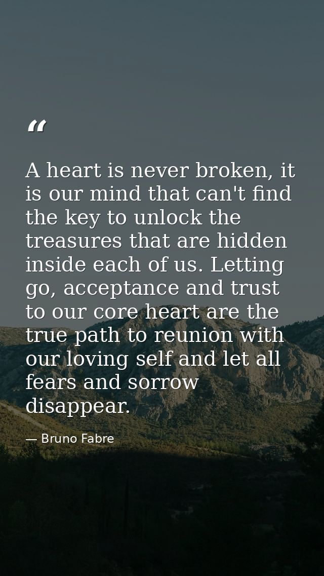 A heart is never broken, it is our mind that can't find the key to unlock the treasures that are hidden inside each of u — Bruno Fabre