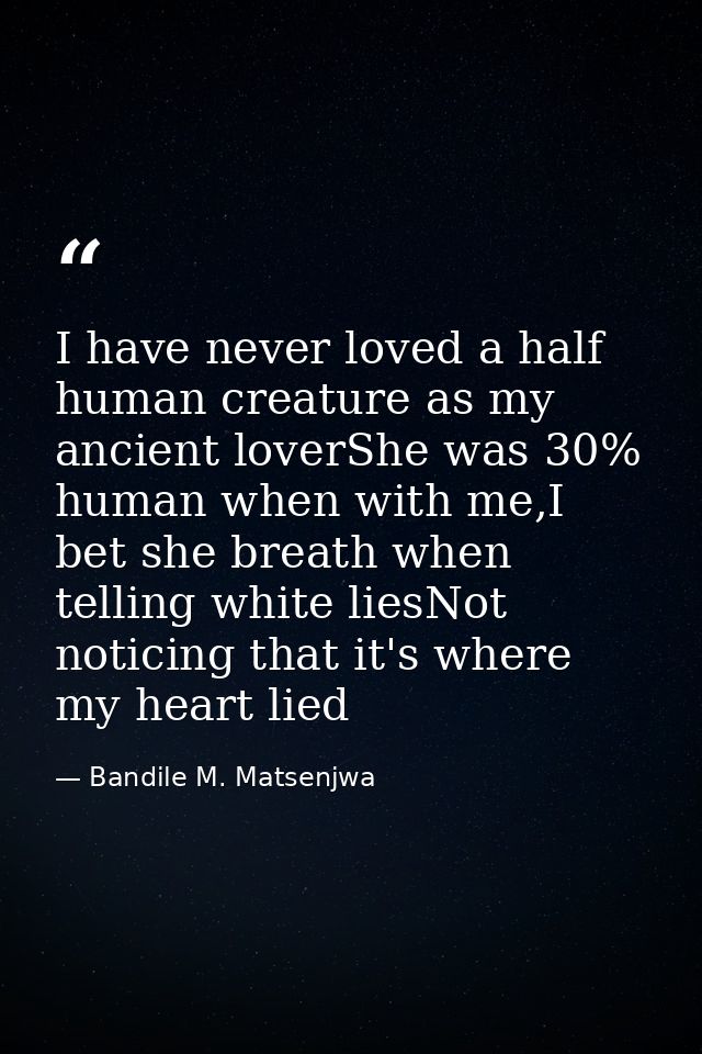 I have never loved a half human creature as my ancient loverShe was 30% human when with me,I bet she breath when telling — Bandile M. Matsenjwa