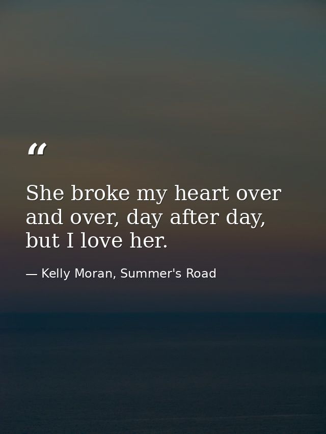 She broke my heart over and over, day after day, but I love her. — Kelly Moran, Summer's Road