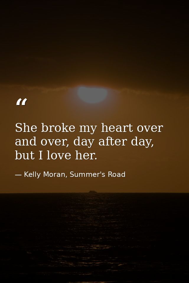 She broke my heart over and over, day after day, but I love her. — Kelly Moran, Summer's Road