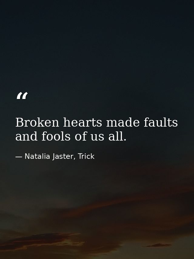 Broken hearts made faults and fools of us all. — Natalia Jaster, Trick