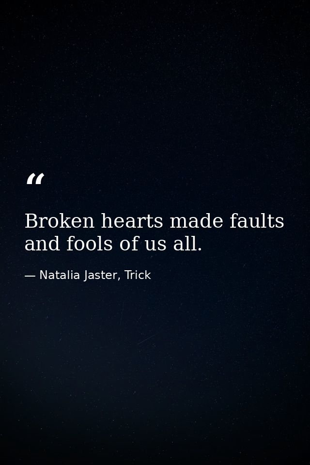 Broken hearts made faults and fools of us all. — Natalia Jaster, Trick