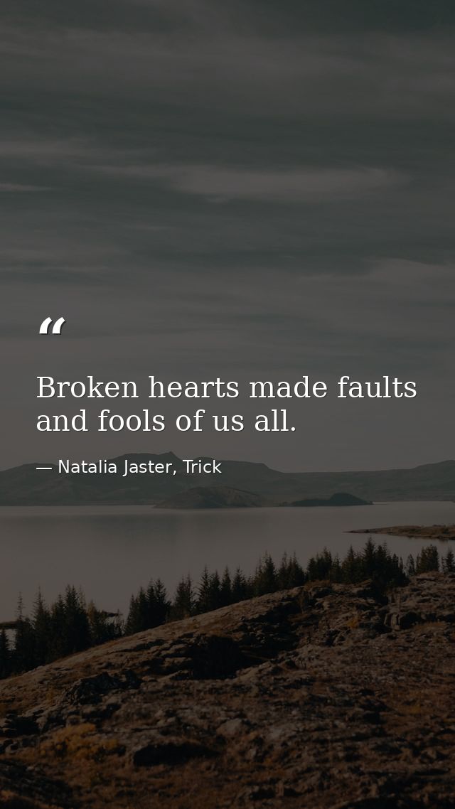Broken hearts made faults and fools of us all. — Natalia Jaster, Trick