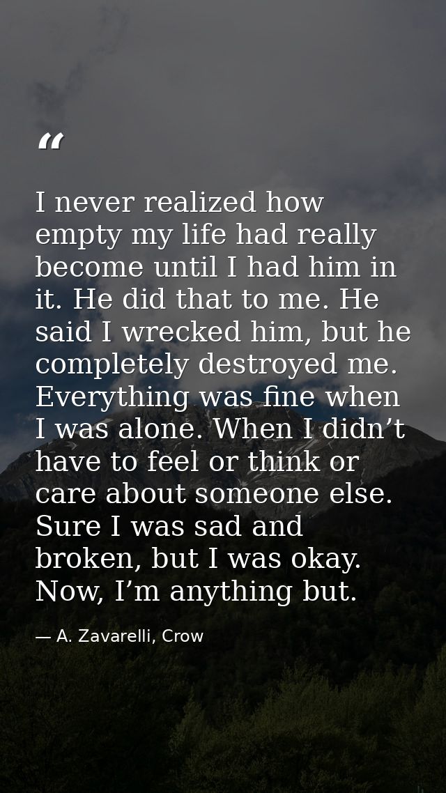 I never realized how empty my life had really become until I had him in it. He did that to me. He said I wrecked him, bu — A. Zavarelli, Crow