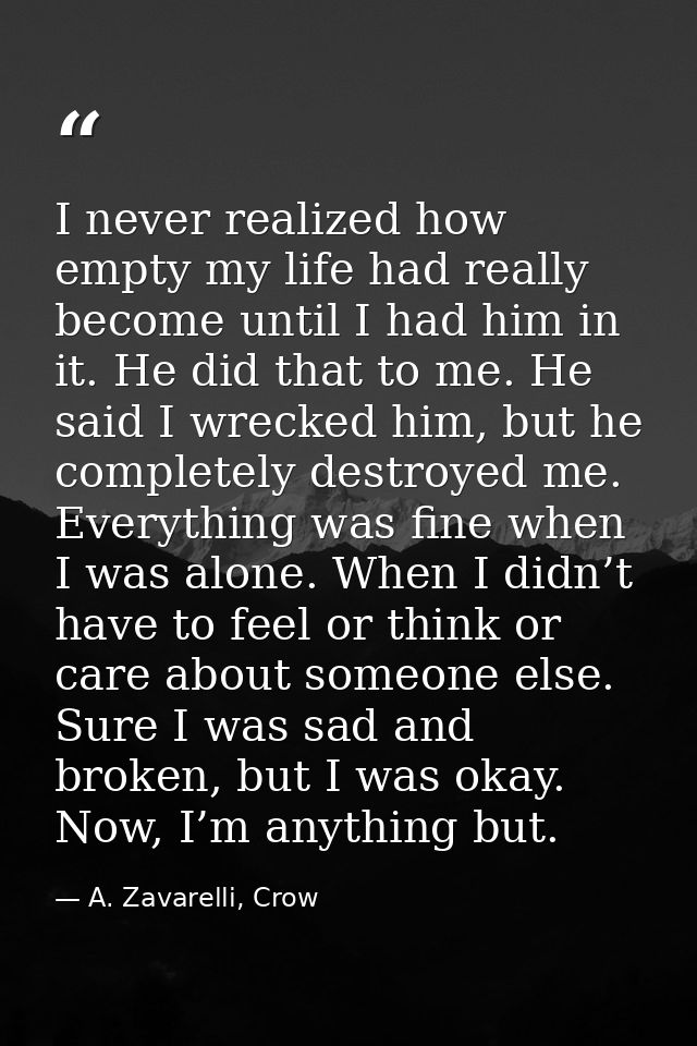 I never realized how empty my life had really become until I had him in it. He did that to me. He said I wrecked him, bu — A. Zavarelli, Crow