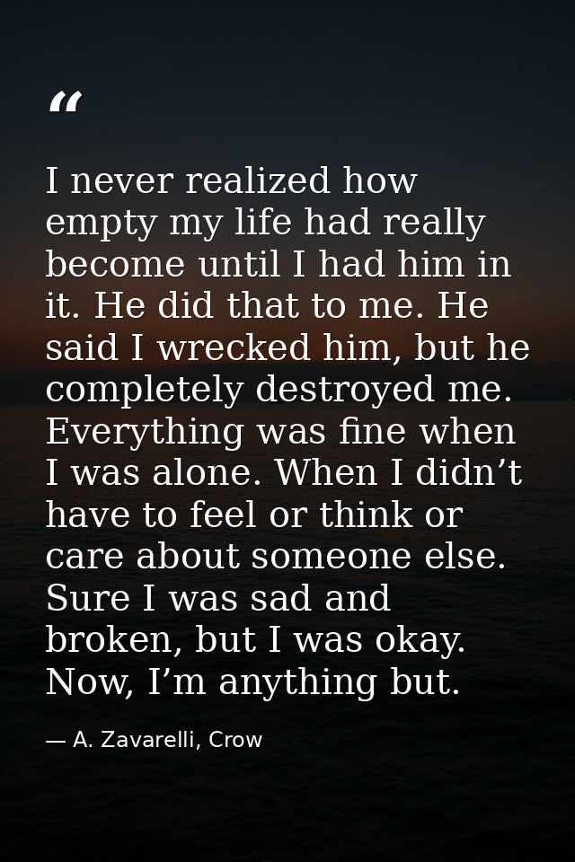 I never realized how empty my life had really become until I had him in it. He did that to me. He said I wrecked him, bu — A. Zavarelli, Crow