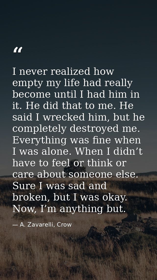 I never realized how empty my life had really become until I had him in it. He did that to me. He said I wrecked him, bu — A. Zavarelli, Crow