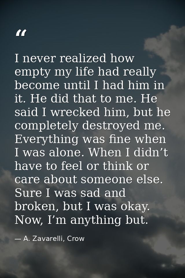 I never realized how empty my life had really become until I had him in it. He did that to me. He said I wrecked him, bu — A. Zavarelli, Crow