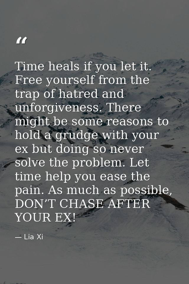 Time heals if you let it. Free yourself from the trap of hatred and unforgiveness. There might be some reasons to hold a — Lia Xi