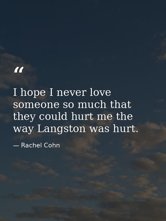 I hope I never love someone so much that they could hurt me the way Langston was hurt. — Rachel Cohn