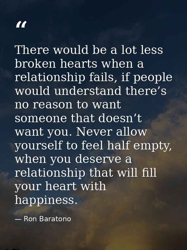 There would be a lot less broken hearts when a relationship fails, if people would understand there’s no reason to want  — Ron Baratono