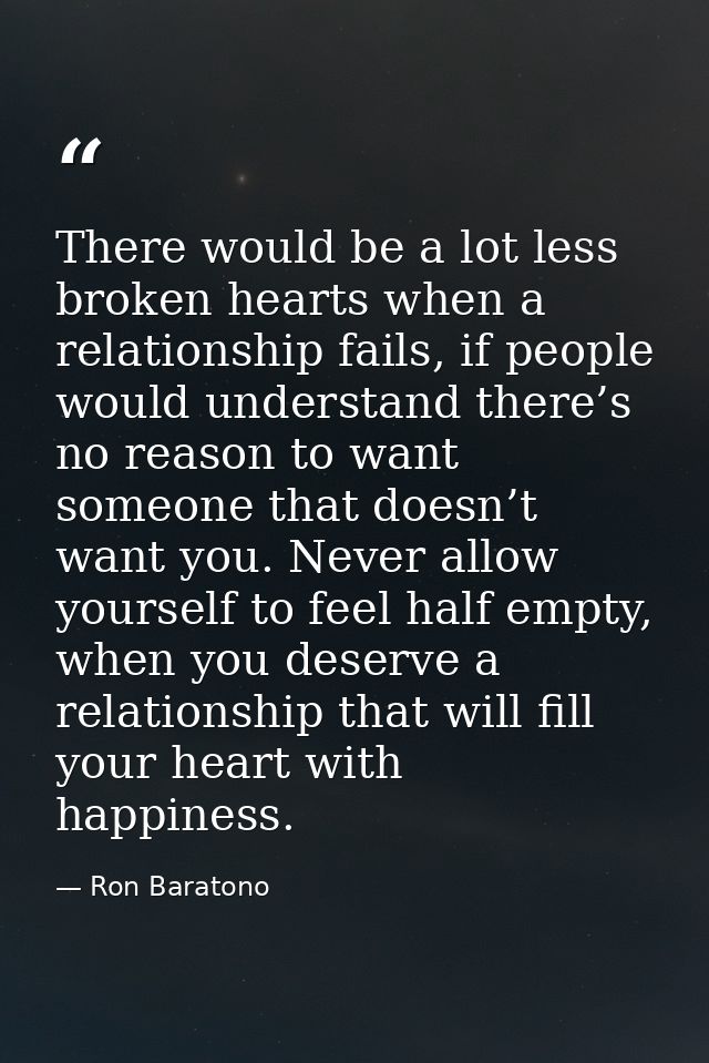 There would be a lot less broken hearts when a relationship fails, if people would understand there’s no reason to want  — Ron Baratono
