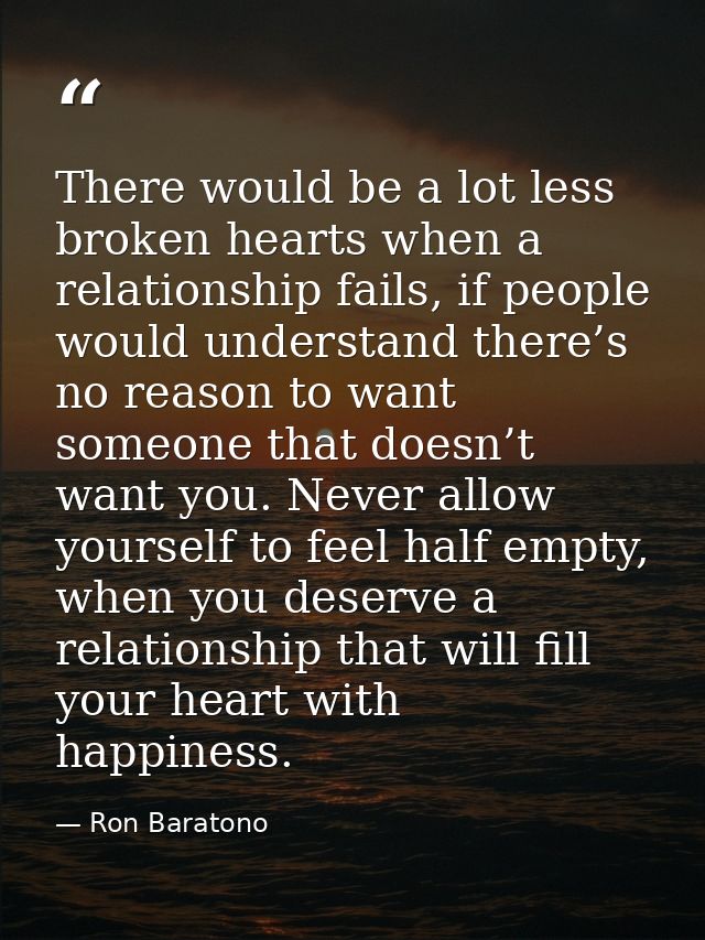 There would be a lot less broken hearts when a relationship fails, if people would understand there’s no reason to want  — Ron Baratono