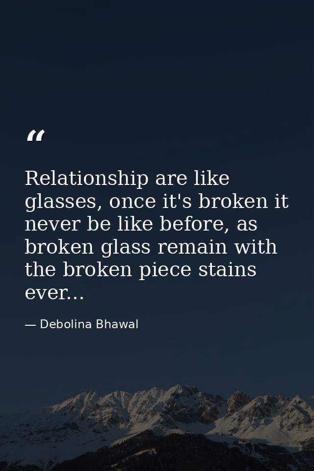 Relationship are like glasses, once it's broken it never be like before, as broken glass remain with the broken piece st — Debolina Bhawal