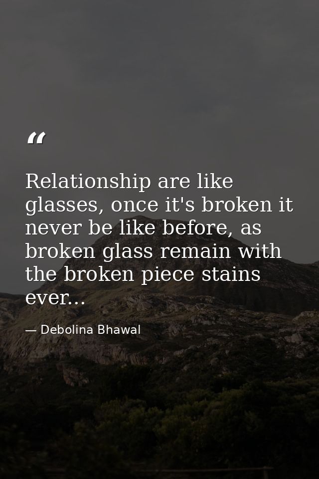 Relationship are like glasses, once it's broken it never be like before, as broken glass remain with the broken piece st — Debolina Bhawal