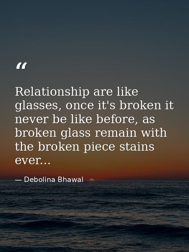 Relationship are like glasses, once it's broken it never be like before, as broken glass remain with the broken piece st — Debolina Bhawal
