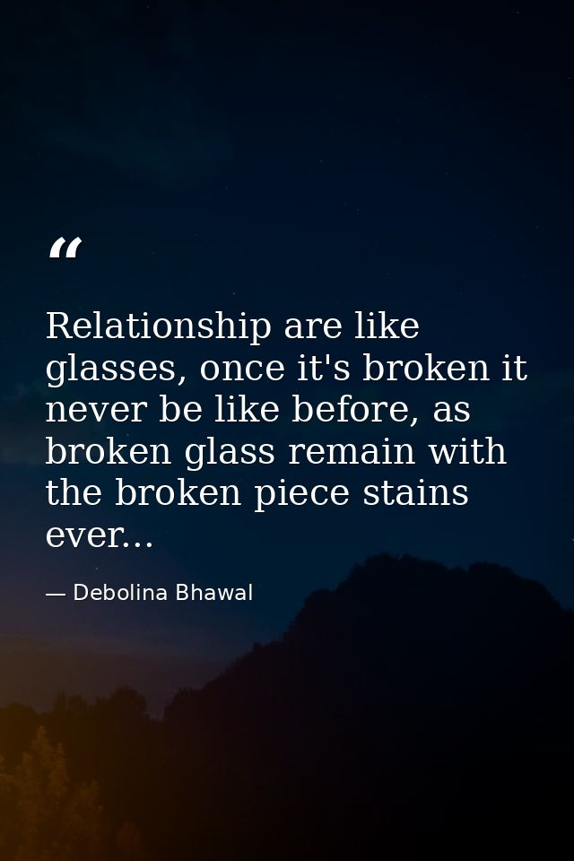Relationship are like glasses, once it's broken it never be like before, as broken glass remain with the broken piece st — Debolina Bhawal