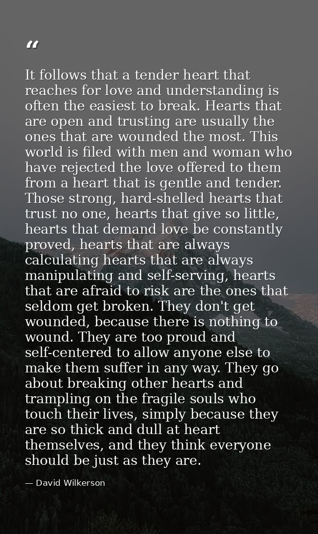It follows that a tender heart that reaches for love and understanding is often the easiest to break. Hearts that are op — David Wilkerson