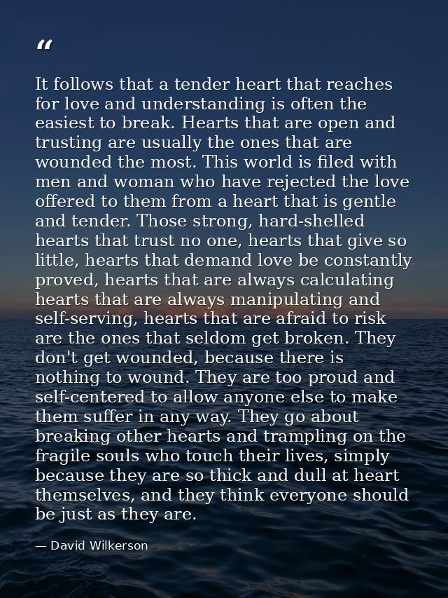 It follows that a tender heart that reaches for love and understanding is often the easiest to break. Hearts that are op — David Wilkerson