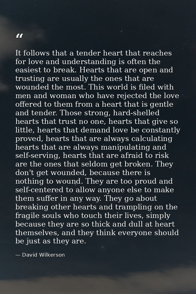 It follows that a tender heart that reaches for love and understanding is often the easiest to break. Hearts that are op — David Wilkerson