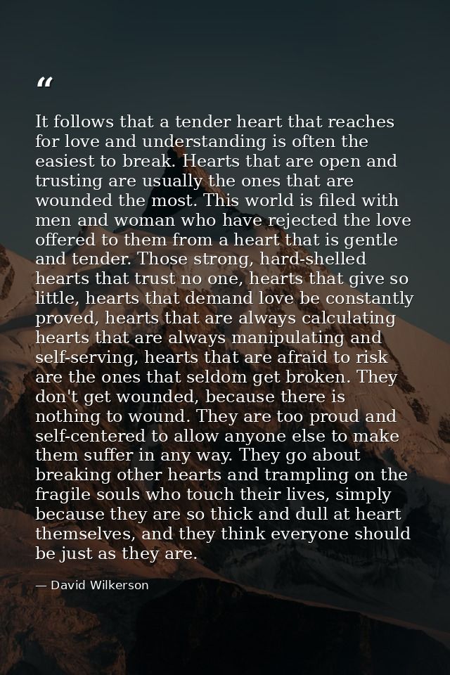 It follows that a tender heart that reaches for love and understanding is often the easiest to break. Hearts that are op — David Wilkerson