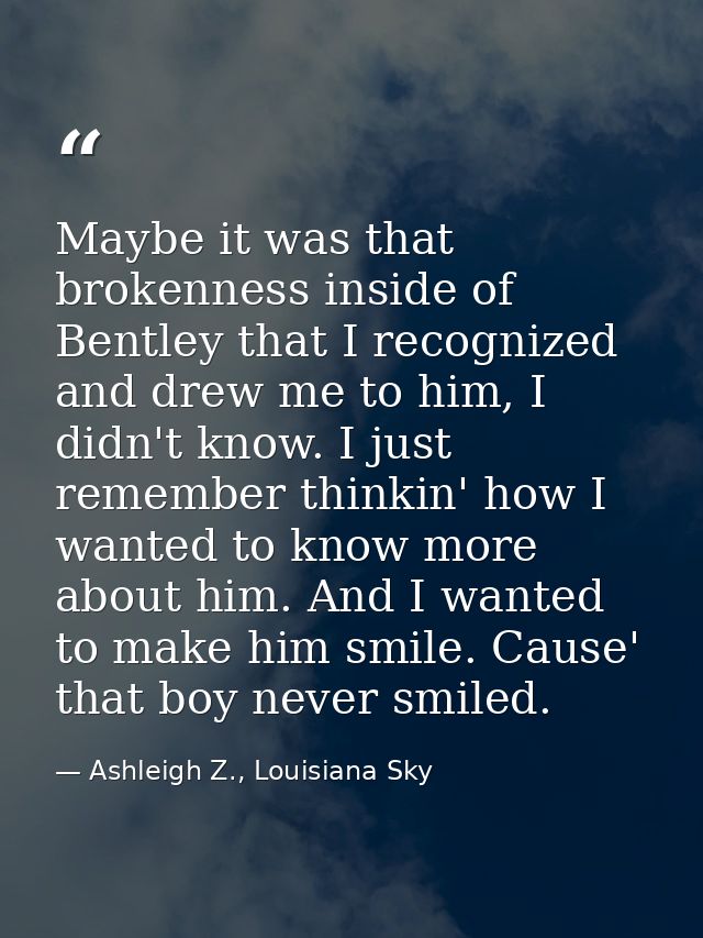 Maybe it was that brokenness inside of Bentley that I recognized and drew me to him, I didn't know. I just remember thin — Ashleigh Z., Louisiana Sky
