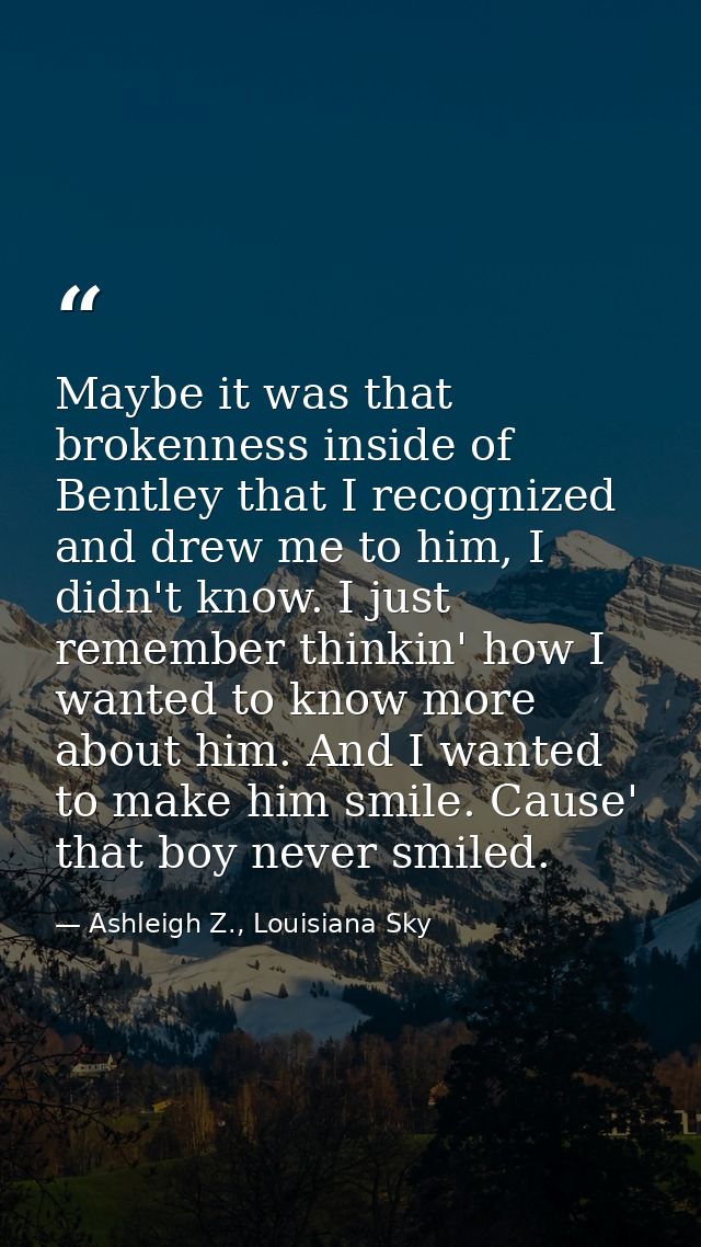 Maybe it was that brokenness inside of Bentley that I recognized and drew me to him, I didn't know. I just remember thin — Ashleigh Z., Louisiana Sky